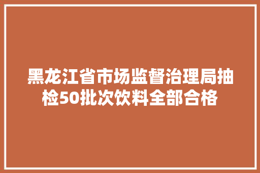 黑龙江省市场监督治理局抽检50批次饮料全部合格