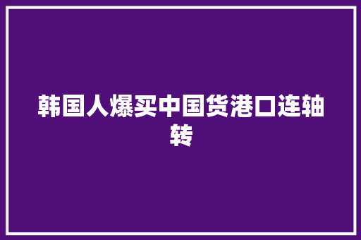 韩国人爆买中国货港口连轴转