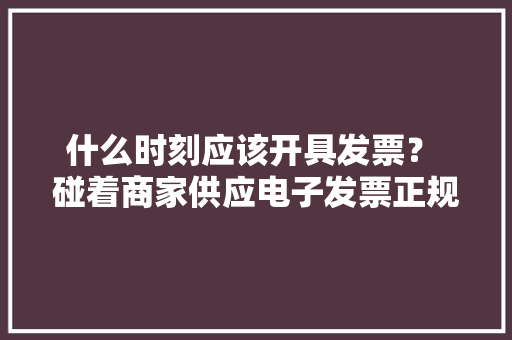 什么时刻应该开具发票？ 碰着商家供应电子发票正规吗