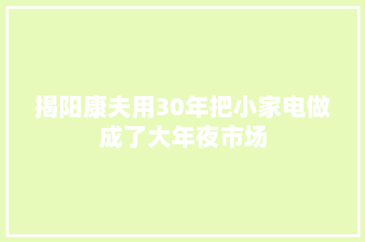 揭阳康夫用30年把小家电做成了大年夜市场