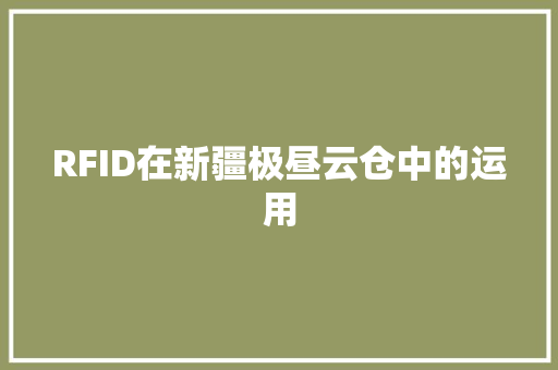 RFID在新疆极昼云仓中的运用 RFID在新疆极昼云仓中的运用 人工智能