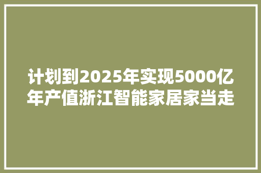 计划到2025年实现5000亿年产值浙江智能家居家当走到哪儿了？