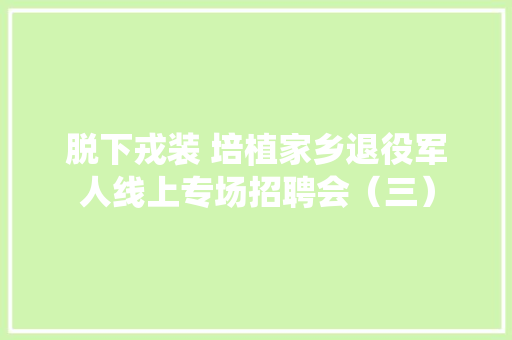 脱下戎装 培植家乡退役军人线上专场招聘会（三） 脱下戎装 培植家乡退役军人线上专场招聘会（三） 互联通信