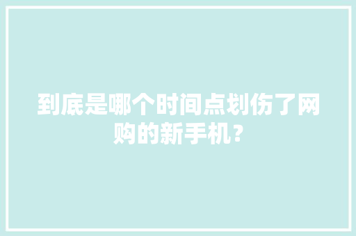 到底是哪个时间点划伤了网购的新手机？