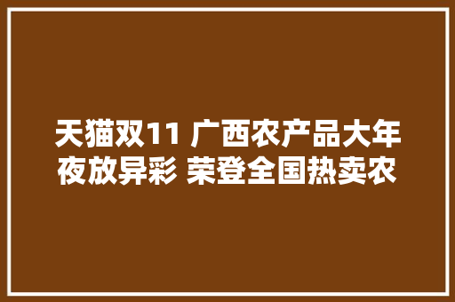 天猫双11 广西农产品大年夜放异彩 荣登全国热卖农产品前10名