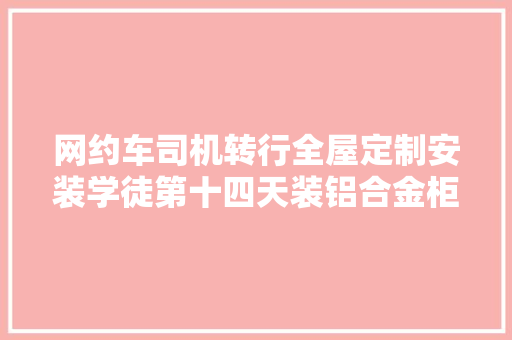 网约车司机转行全屋定制安装学徒第十四天装铝合金柜子 网约车司机转行全屋定制安装学徒第十四天装铝合金柜子 智能科技