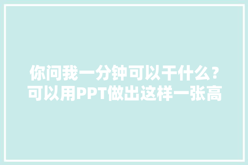 你问我一分钟可以干什么？可以用PPT做出这样一张高逼格海报