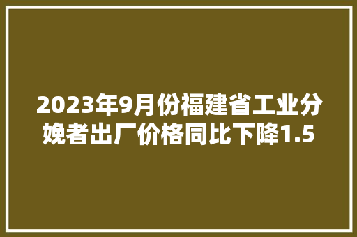 2023年9月份福建省工业分娩者出厂价格同比下降1.5％