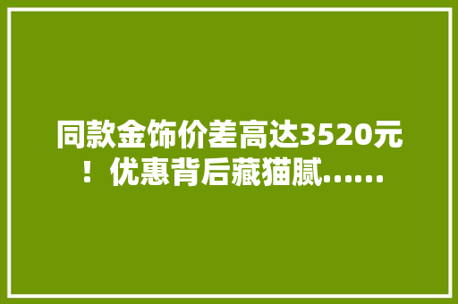 同款金饰价差高达3520元！优惠背后藏猫腻……