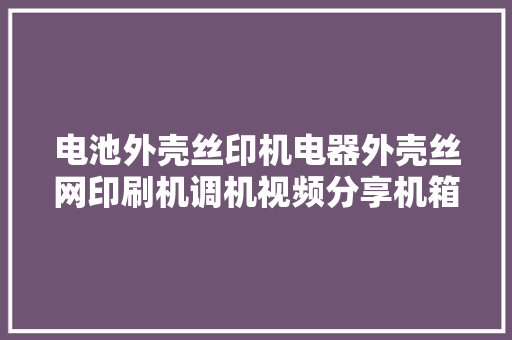 电池外壳丝印机电器外壳丝网印刷机调机视频分享机箱外壳...