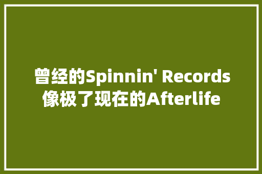 曾经的Spinnin 曾经的Spinnin' Records像极了现在的Afterlife 人工智能
