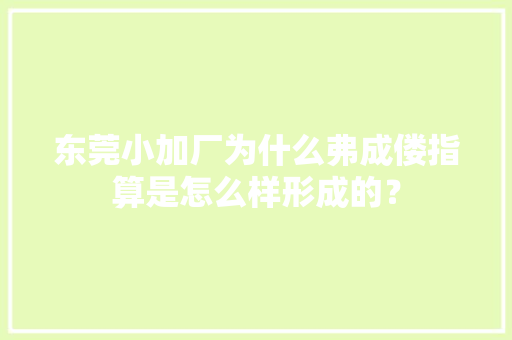 东莞小加厂为什么弗成偻指算是怎么样形成的？ 东莞小加厂为什么弗成偻指算是怎么样形成的？ 智能家居