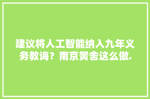 建议将人工智能纳入九年义务教诲？南京黉舍这么做...... 建议将人工智能纳入九年义务教诲？南京黉舍这么做...... 智能科技