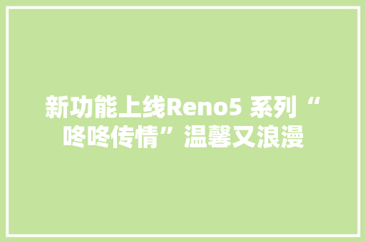 新功能上线Reno5 系列“咚咚传情”温馨又浪漫 新功能上线Reno5 系列“咚咚传情”温馨又浪漫 智能科技