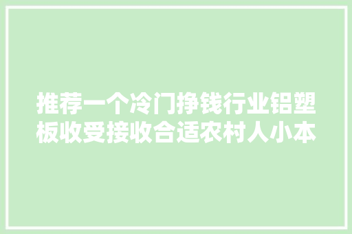 推荐一个冷门挣钱行业铝塑板收受接收合适农村人小本创业！ 推荐一个冷门挣钱行业铝塑板收受接收合适农村人小本创业！ 智能家居