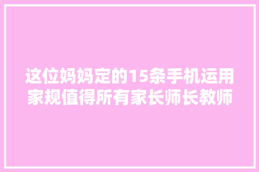 这位妈妈定的15条手机运用家规值得所有家长师长教师借鉴