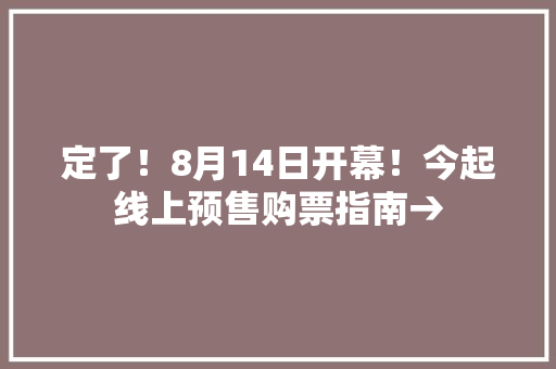 定了！8月14日开幕！今起线上预售购票指南→ 定了！8月14日开幕！今起线上预售购票指南→ 互联通信