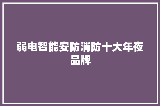 弱电智能安防消防十大年夜品牌 弱电智能安防消防十大年夜品牌 智能科技