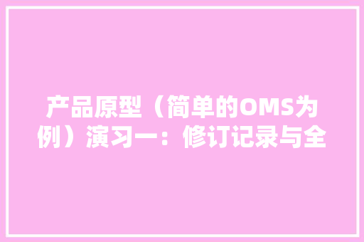 产品原型（简单的OMS为例）演习一：修订记录与全局说明