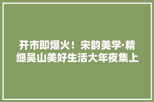 开市即爆火！宋韵美学·精细吴山美好生活大年夜集上摊主和消费者“双向奔赴”