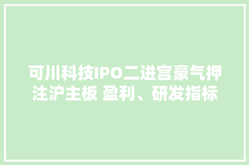 可川科技IPO二进宫豪气押注沪主板 盈利、研发指标双拖同业后腿 可川科技IPO二进宫豪气押注沪主板 盈利、研发指标双拖同业后腿 智能家居