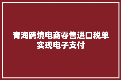 青海跨境电商零售进口税单实现电子支付