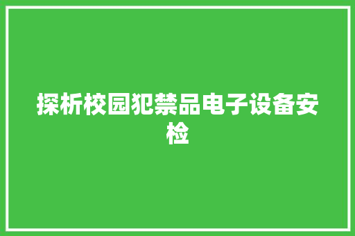 探析校园犯禁品电子设备安检 探析校园犯禁品电子设备安检 互联通信