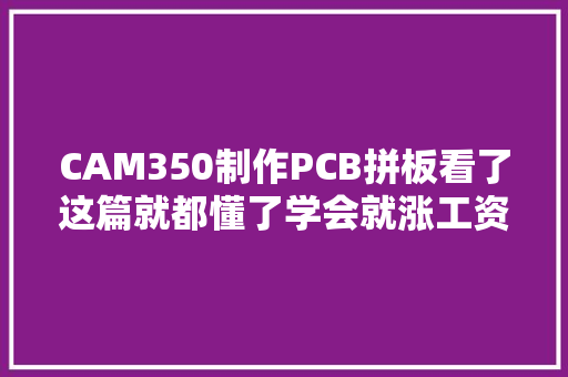 CAM350制作PCB拼板看了这篇就都懂了学会就涨工资了