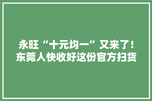 永旺“十元均一”又来了！东莞人快收好这份官方扫货清单！