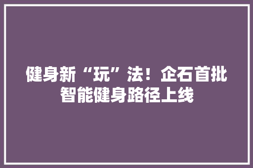 健身新“玩”法！企石首批智能健身路径上线