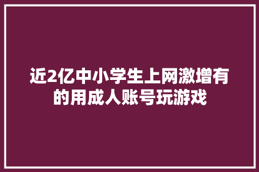 近2亿中小学生上网激增有的用成人账号玩游戏