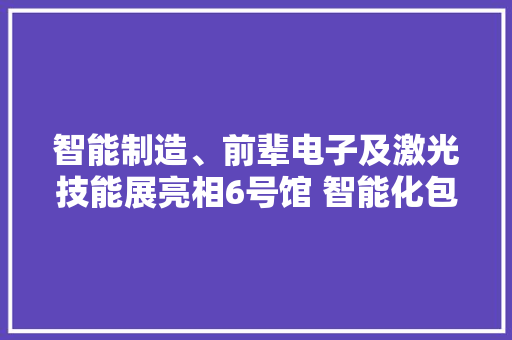 智能制造、前辈电子及激光技能展亮相6号馆 智能化包装产线实现无人包装
