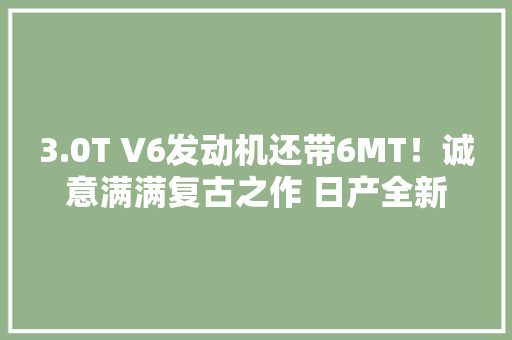3.0T V6发动机还带6MT！诚意满满复古之作 日产全新Z宣告