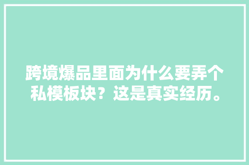 跨境爆品里面为什么要弄个私模板块？这是真实经历。 跨境爆品里面为什么要弄个私模板块？这是真实经历。 智能家居