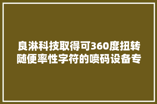 良淋科技取得可360度扭转随便率性字符的喷码设备专利成本低且适用范围更广 良淋科技取得可360度扭转随便率性字符的喷码设备专利成本低且适用范围更广 人工智能