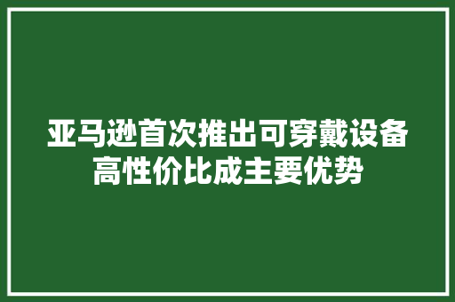 亚马逊首次推出可穿戴设备高性价比成主要优势 亚马逊首次推出可穿戴设备高性价比成主要优势 智能家居