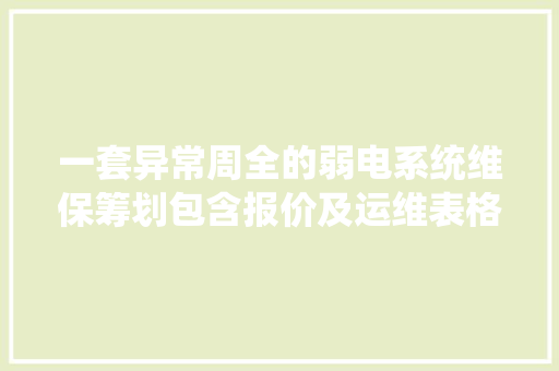 一套异常周全的弱电系统维保筹划包含报价及运维表格 一套异常周全的弱电系统维保筹划包含报价及运维表格 智能家居