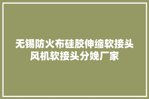 无锡防火布硅胶伸缩软接头风机软接头分娩厂家