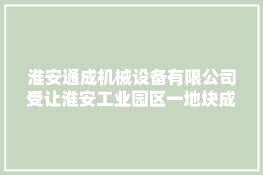 淮安通成机械设备有限公司受让淮安工业园区一地块成交价 166.24 万元