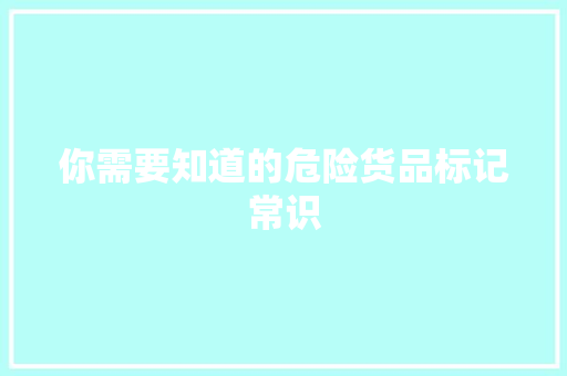 你需要知道的危险货品标记常识