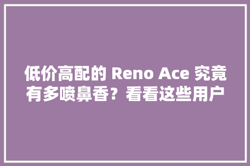 低价高配的 Reno Ace 究竟有多喷鼻香？看看这些用户体验就知道 低价高配的 Reno Ace 究竟有多喷鼻香？看看这些用户体验就知道 智能家居