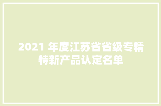 2021 年度江苏省省级专精特新产品认定名单