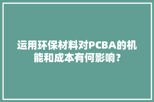 运用环保材料对PCBA的机能和成本有何影响？