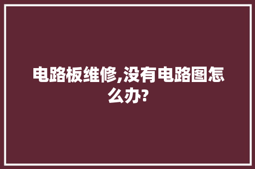 电路板维修,没有电路图怎么办?