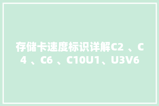 存储卡速度标识详解C2 、C4 、C6 、C10U1、U3V6、V10、V30、V60 存储卡速度标识详解C2 、C4 、C6 、C10U1、U3V6、V10、V30、V60 智能科技