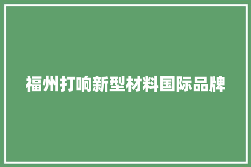 福州打响新型材料国际品牌