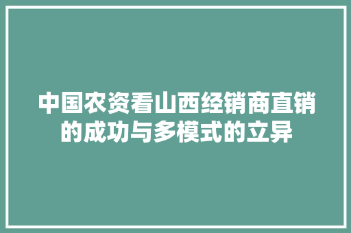 中国农资看山西经销商直销的成功与多模式的立异