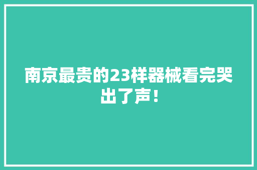 南京最贵的23样器械看完哭出了声！