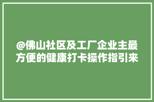 @佛山社区及工厂企业主最方便的健康打卡操作指引来啦！