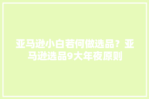 亚马逊小白若何做选品？亚马逊选品9大年夜原则